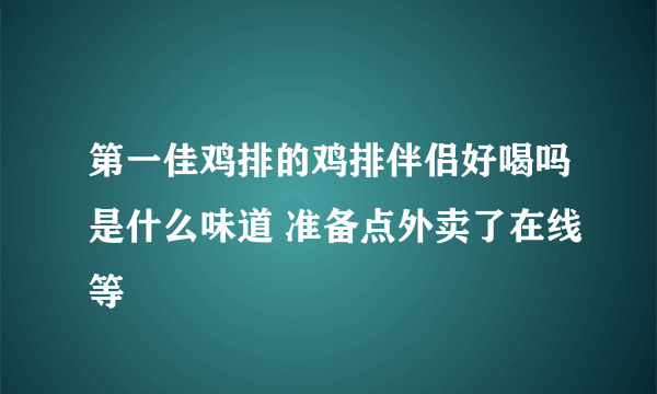 第一佳鸡排的鸡排伴侣好喝吗是什么味道 准备点外卖了在线等