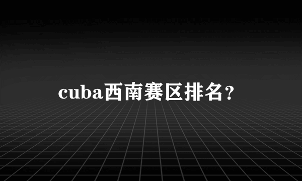 cuba西南赛区排名？