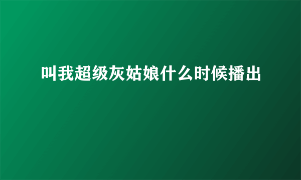 叫我超级灰姑娘什么时候播出