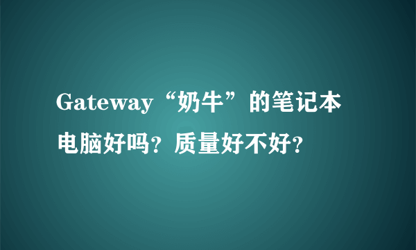 Gateway“奶牛”的笔记本电脑好吗？质量好不好？