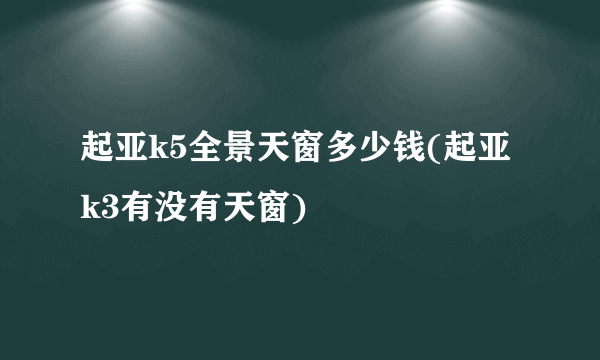 起亚k5全景天窗多少钱(起亚k3有没有天窗)