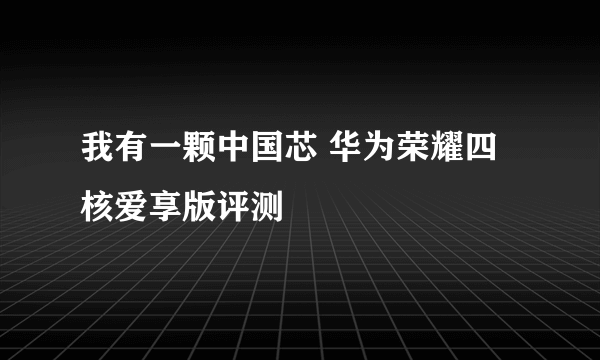 我有一颗中国芯 华为荣耀四核爱享版评测