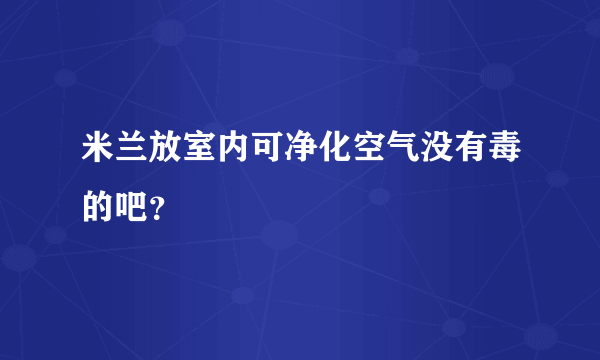 米兰放室内可净化空气没有毒的吧？