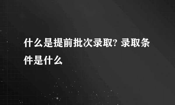 什么是提前批次录取? 录取条件是什么