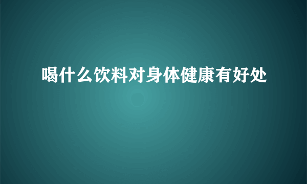 喝什么饮料对身体健康有好处