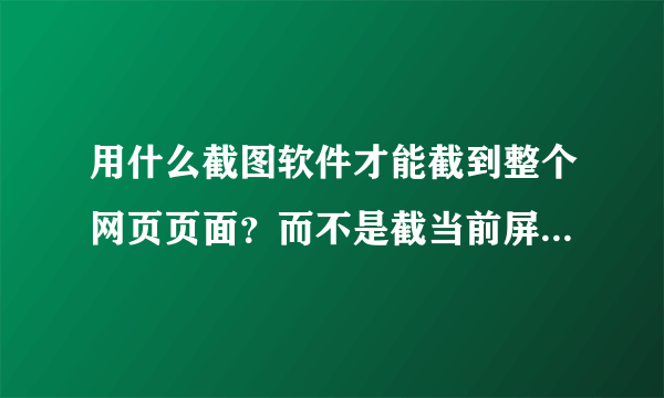 用什么截图软件才能截到整个网页页面？而不是截当前屏幕显示区域