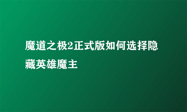 魔道之极2正式版如何选择隐藏英雄魔主