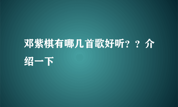 邓紫棋有哪几首歌好听？？介绍一下