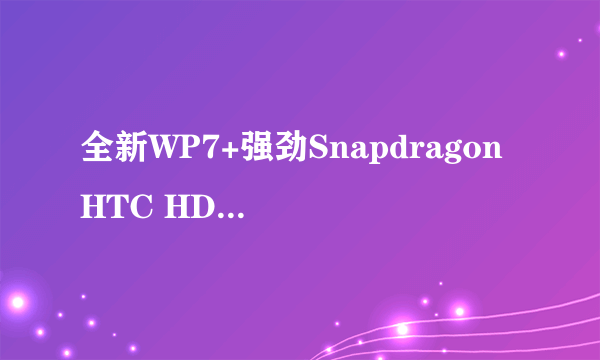 全新WP7+强劲Snapdragon HTC HD7热卖中