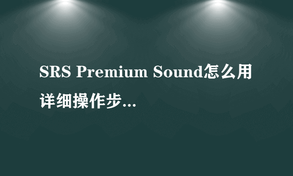 SRS Premium Sound怎么用详细操作步骤 -电脑资料