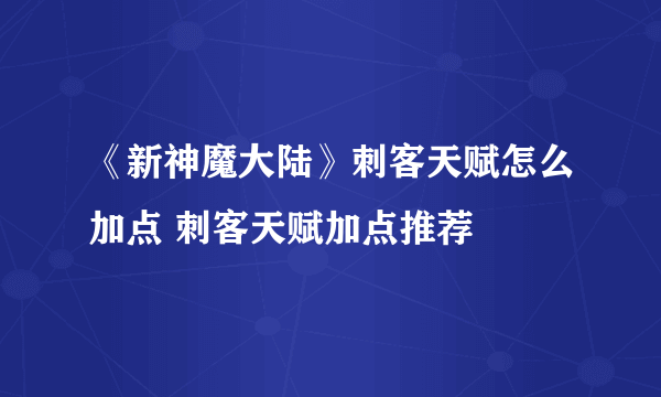 《新神魔大陆》刺客天赋怎么加点 刺客天赋加点推荐