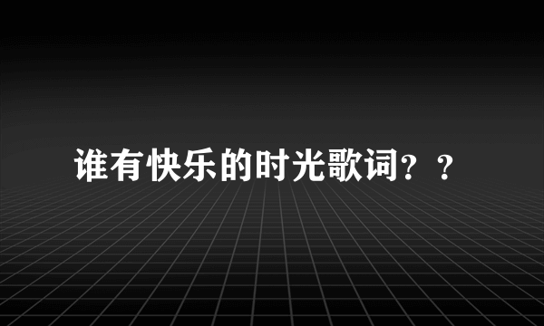 谁有快乐的时光歌词？？