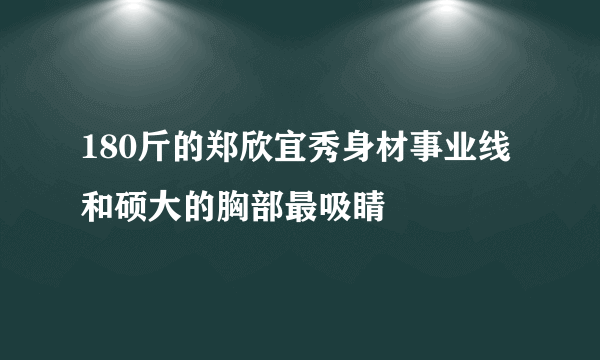 180斤的郑欣宜秀身材事业线和硕大的胸部最吸睛