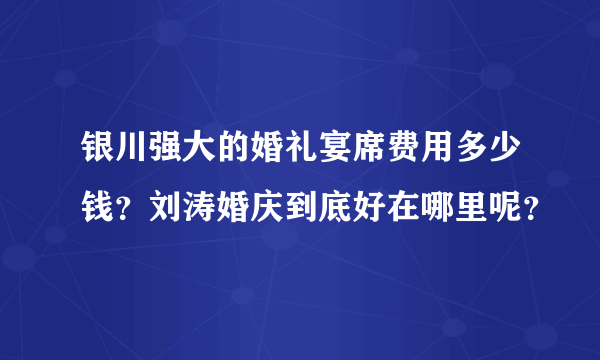 银川强大的婚礼宴席费用多少钱？刘涛婚庆到底好在哪里呢？