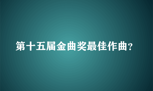 第十五届金曲奖最佳作曲？