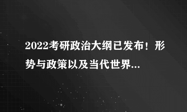 2022考研政治大纲已发布！形势与政策以及当代世界经济与政治知识点变动有哪些？