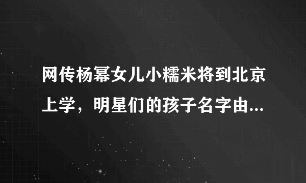 网传杨幂女儿小糯米将到北京上学，明星们的孩子名字由何由来？