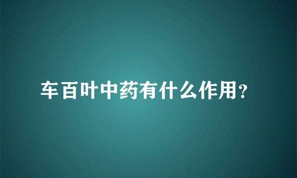 车百叶中药有什么作用？