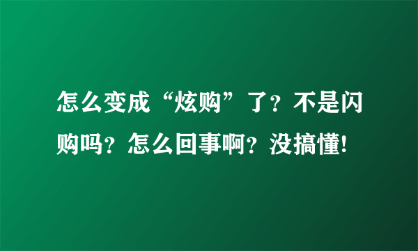 怎么变成“炫购”了？不是闪购吗？怎么回事啊？没搞懂!