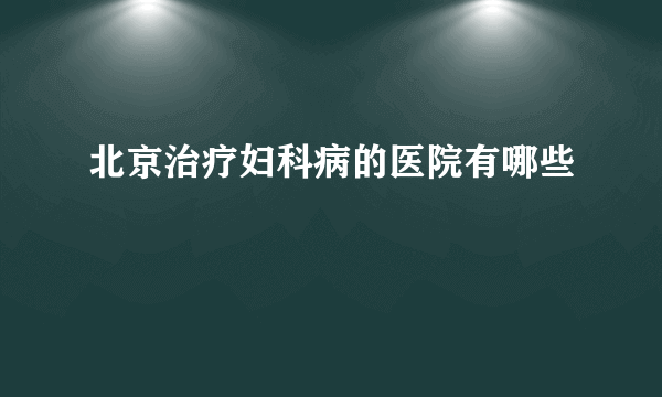 北京治疗妇科病的医院有哪些