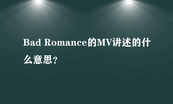 Bad Romance的MV讲述的什么意思？