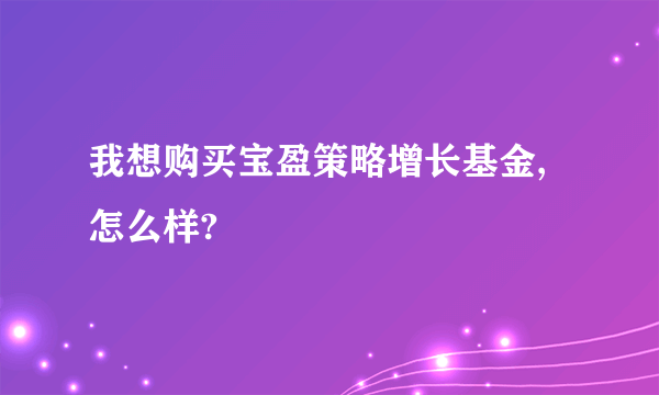 我想购买宝盈策略增长基金,怎么样?