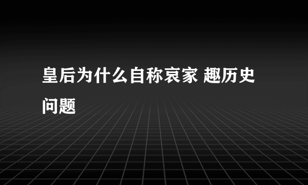 皇后为什么自称哀家 趣历史问题