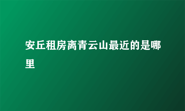 安丘租房离青云山最近的是哪里