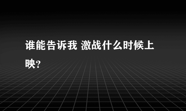 谁能告诉我 激战什么时候上映？