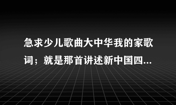 急求少儿歌曲大中华我的家歌词；就是那首讲述新中国四代领导人的歌曲