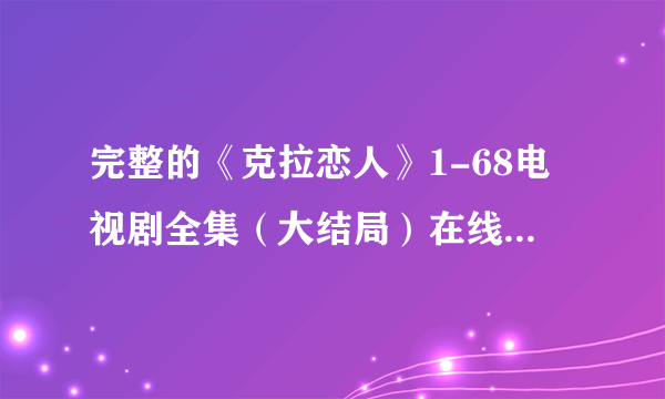 完整的《克拉恋人》1-68电视剧全集（大结局）在线观看在...