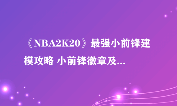 《NBA2K20》最强小前锋建模攻略 小前锋徽章及潜力指南