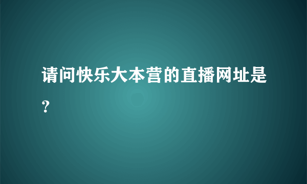 请问快乐大本营的直播网址是？