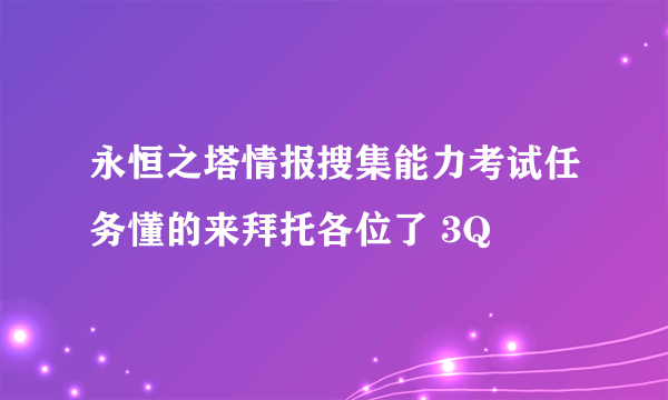 永恒之塔情报搜集能力考试任务懂的来拜托各位了 3Q