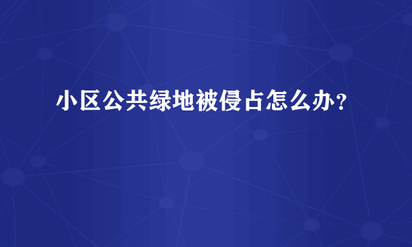 小区公共绿地被侵占怎么办？