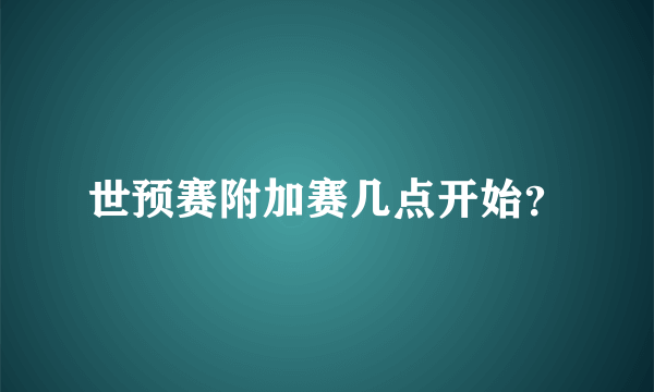 世预赛附加赛几点开始？