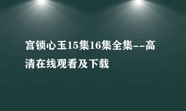 宫锁心玉15集16集全集--高清在线观看及下载