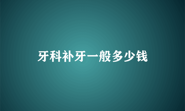 牙科补牙一般多少钱