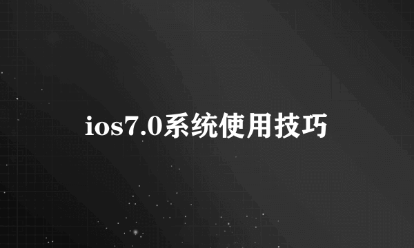 ios7.0系统使用技巧