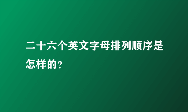 二十六个英文字母排列顺序是怎样的？