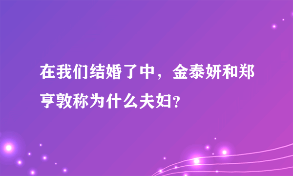 在我们结婚了中，金泰妍和郑亨敦称为什么夫妇？