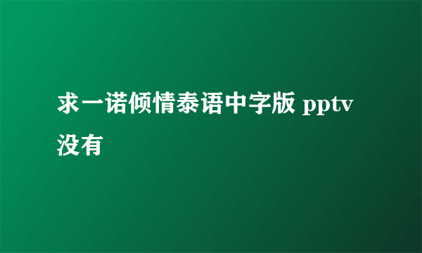 求一诺倾情泰语中字版 pptv没有