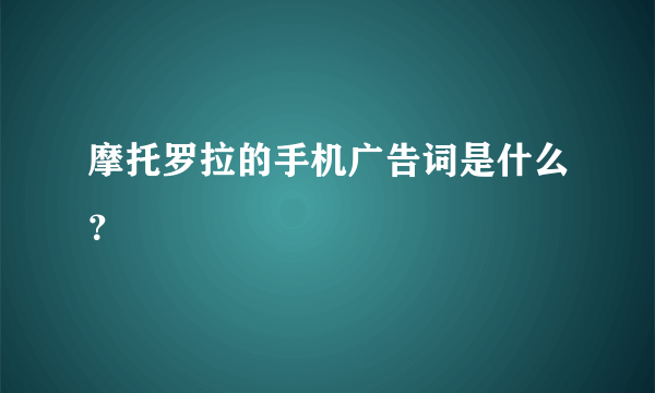 摩托罗拉的手机广告词是什么？