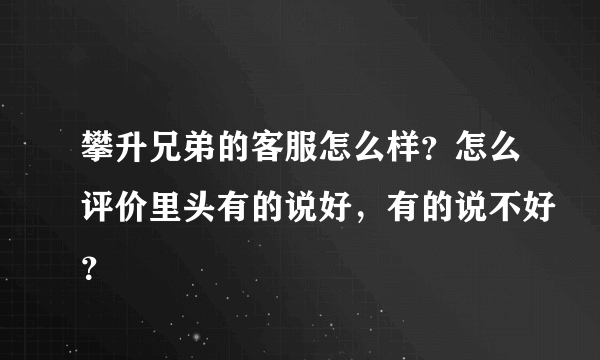 攀升兄弟的客服怎么样？怎么评价里头有的说好，有的说不好？