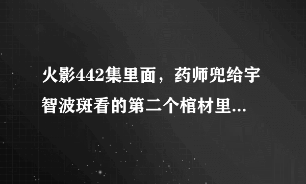 火影442集里面，药师兜给宇智波斑看的第二个棺材里面的是谁啊?