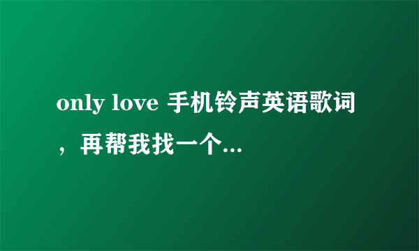 only love 手机铃声英语歌词，再帮我找一个中文歌词！