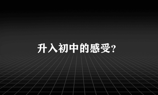 升入初中的感受？