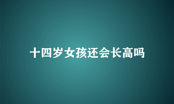 十四岁女孩还会长高吗