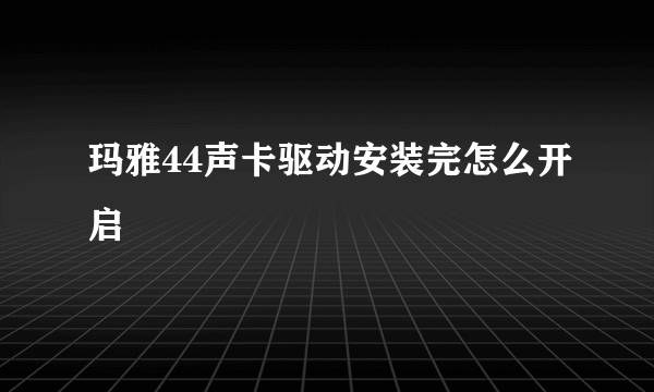 玛雅44声卡驱动安装完怎么开启