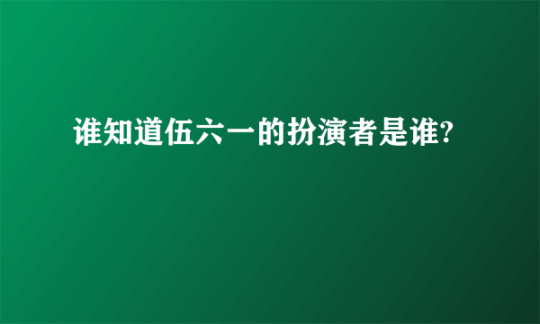 谁知道伍六一的扮演者是谁?